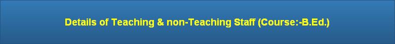 Details of Teaching & non-Teaching Staff (Course:-B.Ed.)